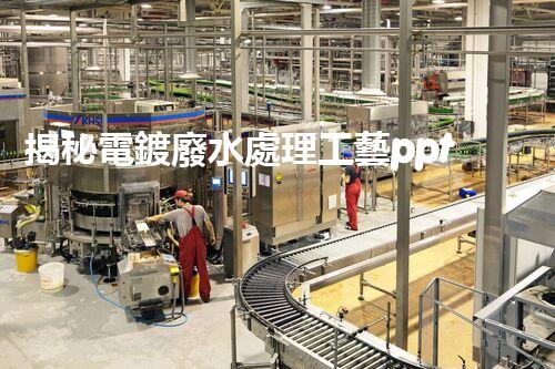 揭秘電鍍廢水處理工藝ppt：如何實(shí)現(xiàn)污水零排放？